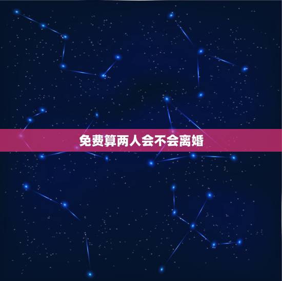 免费算两人会不会离婚,测婚姻状况会不会离婚? 免费算两人会不会离婚,测婚姻状况会不会离婚?