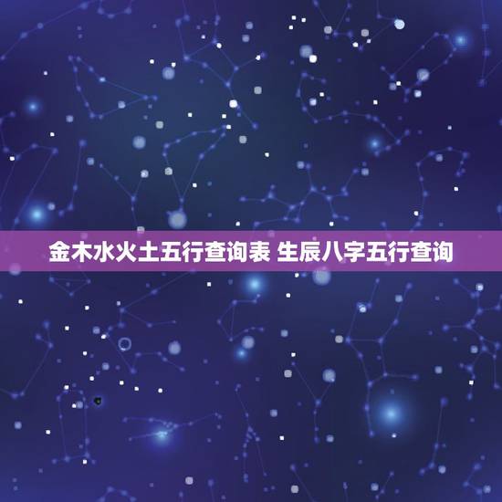 金木水火土五行查询表 生辰八字五行查询 金木水火土五行查询表 生辰八字五行查询