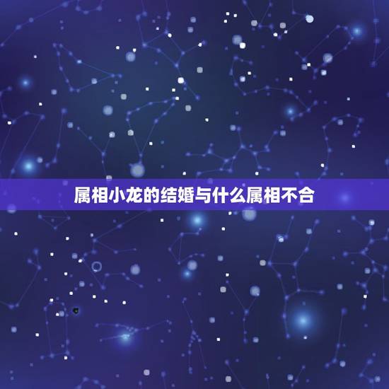 属相小龙的结婚与什么属相不合，属相小龙配什么属相婚姻