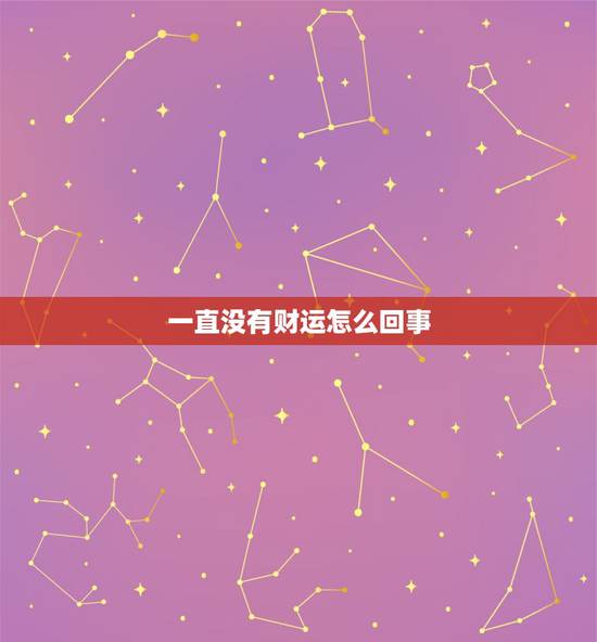 一直没有财运怎么回事,为什么我一直没有好运气 一直没有财运怎么回事,为什么我一直没有好运气