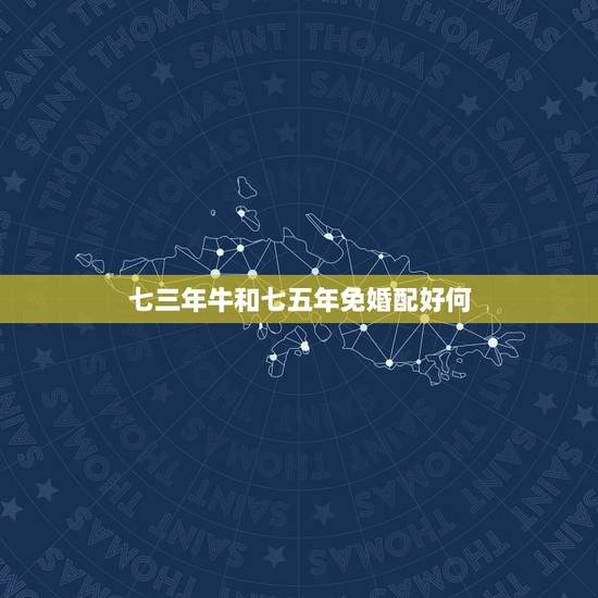 七三年牛和七五年免婚配好何，七三年女牛和七五年男兔姻缘合不合