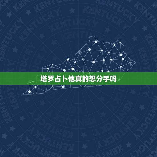 塔罗占卜他真的想分手吗,塔罗牌占卜:他会逼你分手吗 塔罗占卜他真的想分手吗,塔罗牌占卜:他会逼你分手吗