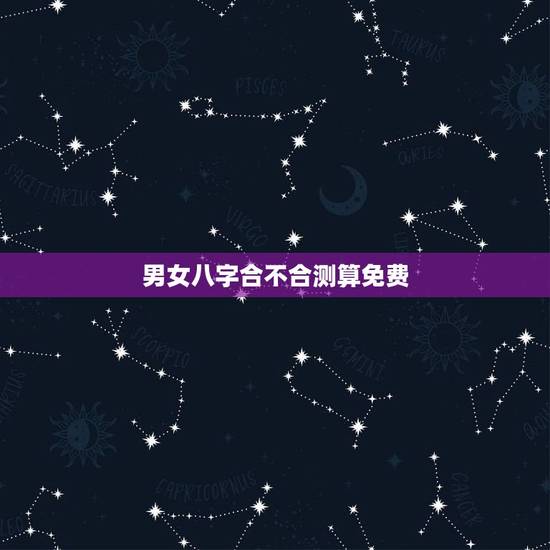 男女八字合不合测算免费，怎么算俩人八字合不合？