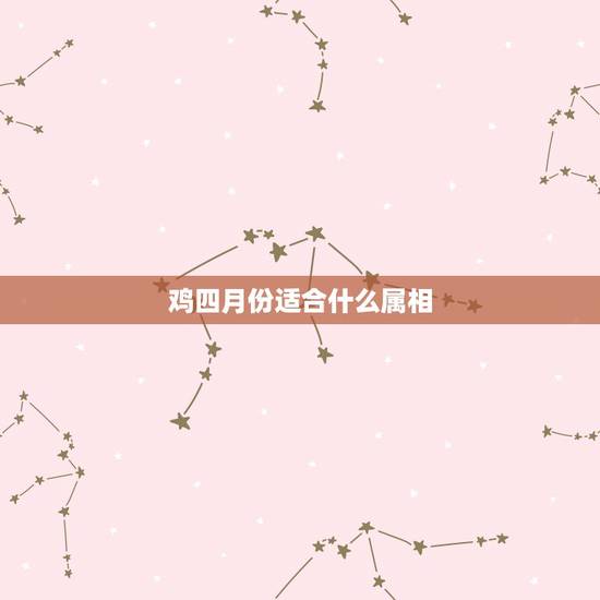 鸡四月份适合什么属相,属鸡的和什么属相最配 鸡四月份适合什么属相,属鸡的和什么属相最配