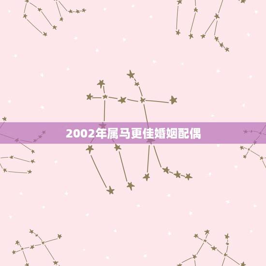 2002年属马更佳婚姻配偶，2002年属马女的婚姻怎么样