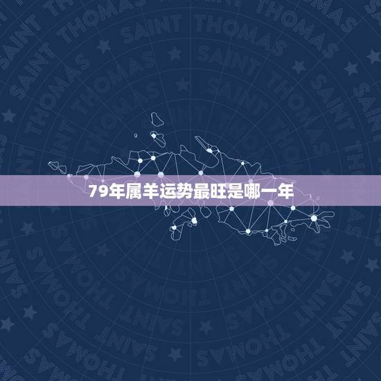 79年属羊运势最旺是哪一年，79男属羊人2022 年