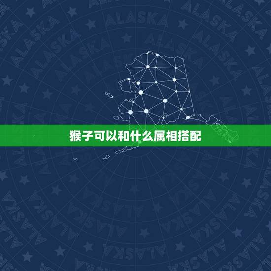 猴子可以和什么属相搭配，属猴的人和什么属相的人比较相配