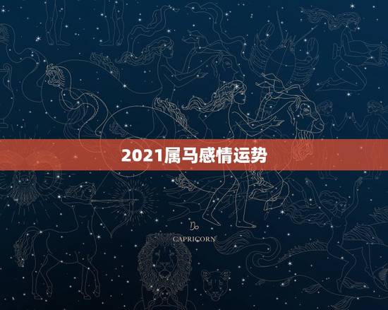 2021属马感情运势,2021年属马婚姻上的麻烦 2021属马感情运势,2021年属马婚姻上的麻烦