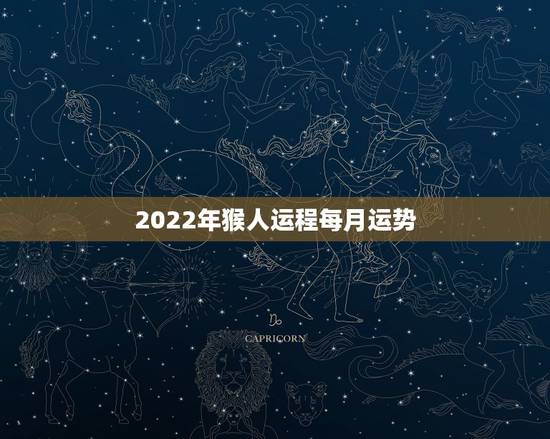 2022年猴人运程每月运势，属猴人2022年运势及财运