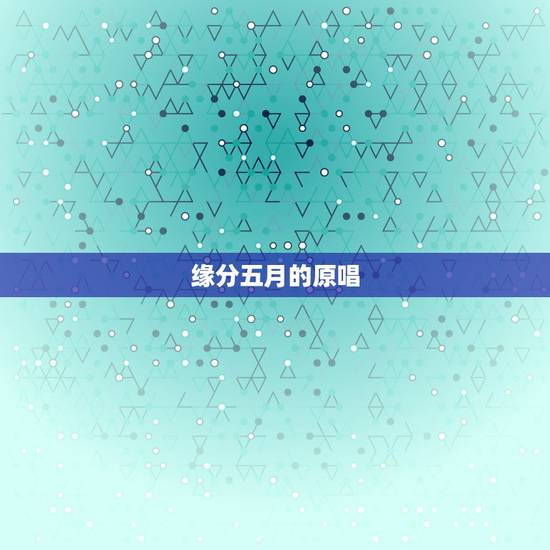 缘分五月的原唱,大家好,请问缘分五月的原唱是谁啊,谢谢,在线等待 缘分五月的原唱,大家好,请问缘分五月的原唱是谁啊,谢谢,在线等待