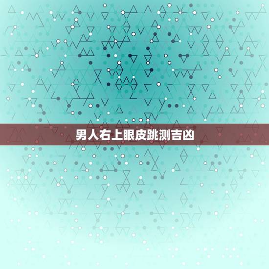 男人右上眼皮跳测吉凶,右上眼皮跳测吉凶 男人右上眼皮跳测吉凶,右上眼皮跳测吉凶