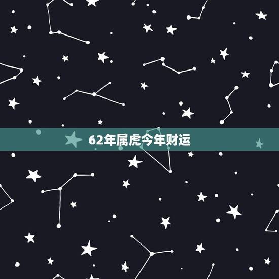 62年属虎今年财运 62年属虎几月出生好