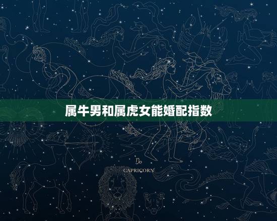 属牛男和属虎女能婚配指数,85年属牛和86年属虎两个人婚姻如何 属牛男和属虎女能婚配指数,85年属牛和86年属虎两个人婚姻如何