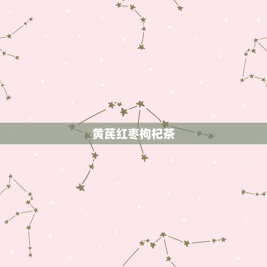 黄芪红枣枸杞茶,怎么做黄芪红枣枸杞茶 黄芪红枣枸杞茶,怎么做黄芪红枣枸杞茶