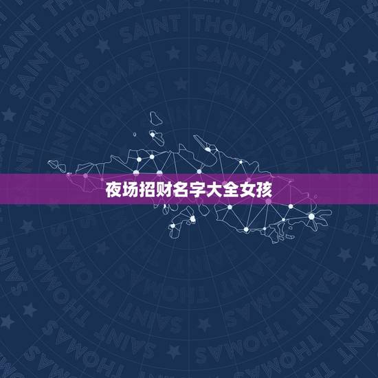 夜场招财名字大全女孩,夜场女孩带什么招财? 夜场招财名字大全女孩,夜场女孩带什么招财?