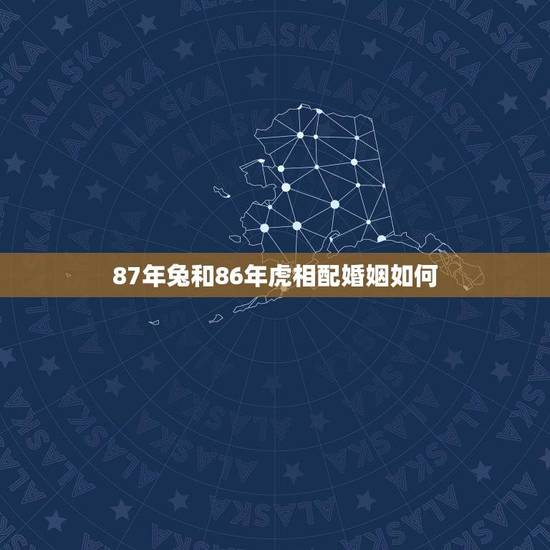 87年兔和86年虎相配婚姻如何(十二生肖相配婚姻介绍) 87年兔和86年虎相配婚姻如何(十二生肖相配婚姻介绍)