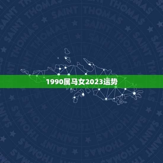 1990属马女2023运势,90年属马女生终身运势 1990属马女2023运势,90年属马女生终身运势