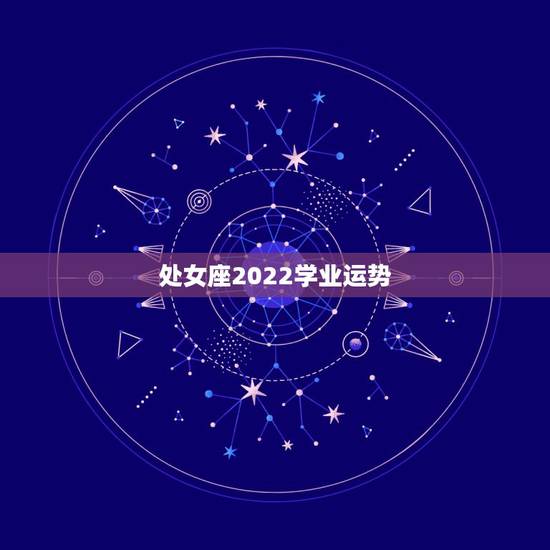 处女座2022学业运势,处女座2022年感情运势 处女座2022学业运势,处女座2022年感情运势