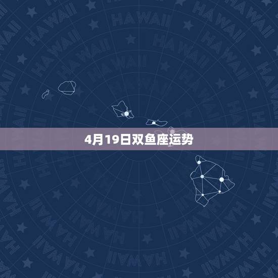 4月19日双鱼座运势，双鱼座今天运势
