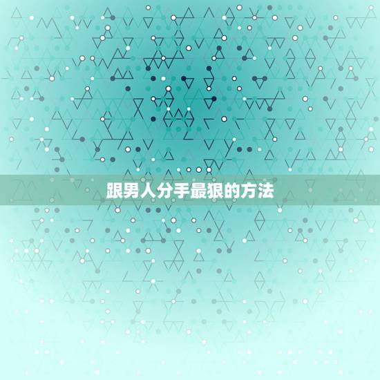 跟男人分手最狠的方法,跟男朋友分手的最好办法。 跟男人分手最狠的方法,跟男朋友分手的最好办法。