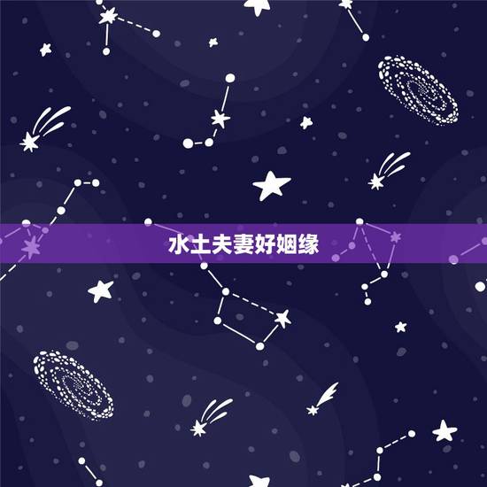 水土夫妻好姻缘,水土夫妻最多几年缘分 水土夫妻好姻缘,水土夫妻最多几年缘分