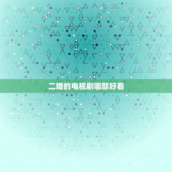 二婚的电视剧哪部好看,有没有讲述和离婚有孩子的男人再婚的一部电视剧 二婚的电视剧哪部好看,有没有讲述和离婚有孩子的男人再婚的一部电视剧