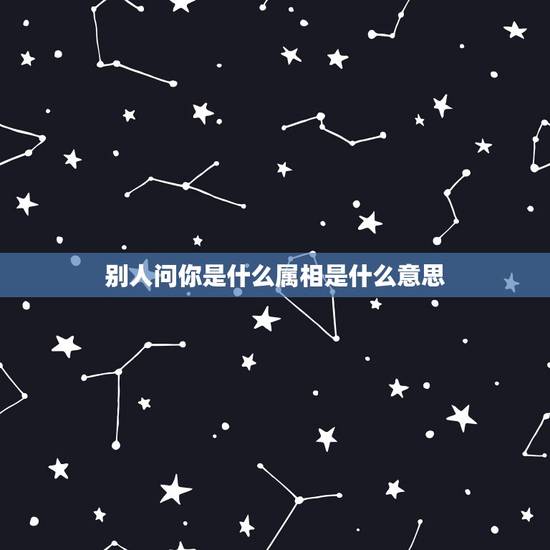 别人问你是什么属相是什么意思,男人问你属相,还告诉我他属什么的,这是代 别人问你是什么属相是什么意思,男人问你属相,还告诉我他属什么的,这是代