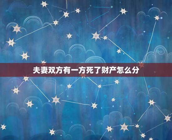 夫妻双方有一方死了财产怎么分,房产证上只有夫妻一方的名字一方去世怎样分 夫妻双方有一方死了财产怎么分,房产证上只有夫妻一方的名字一方去世怎样分