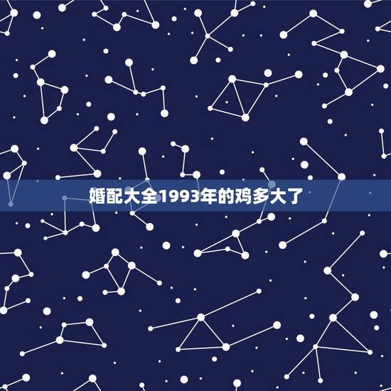 婚配大全1993年的鸡多大了,93年属鸡最佳婚配表 婚配大全1993年的鸡多大了,93年属鸡最佳婚配表