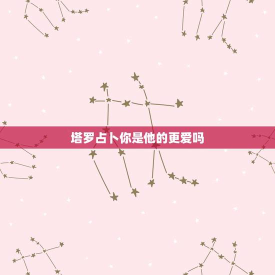塔罗占卜你是他的更爱吗，塔罗占卜他现在幸福吗