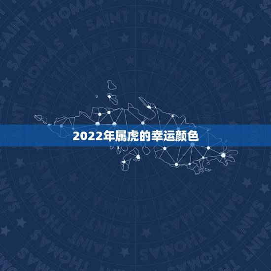 2022年属虎的幸运颜色,属虎2022年本命年幸运色 2022年属虎的幸运颜色,属虎2022年本命年幸运色