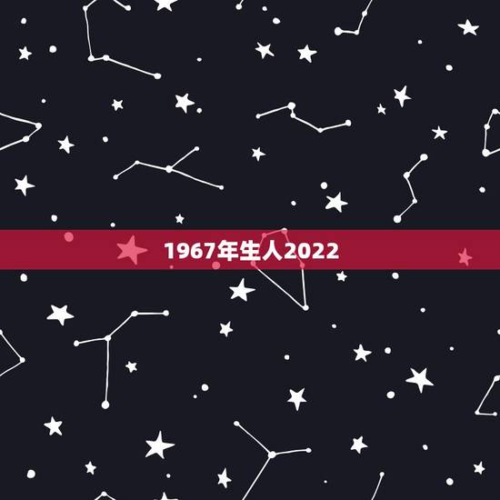 1967年生人2022 年运程,1967年生人是什么命 1967年生人2022 年运程,1967年生人是什么命