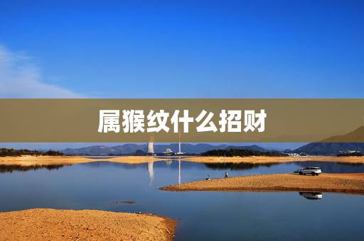 属猴纹什么招财，属猴人纹身纹什么图案