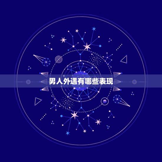 男人外遇有哪些表现，老公有外遇，回家后会有那些表现