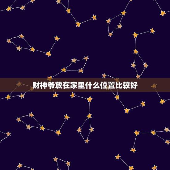 财神爷放在家里什么位置比较好,财神爷应该放家里哪个位置 财神爷放在家里什么位置比较好,财神爷应该放家里哪个位置