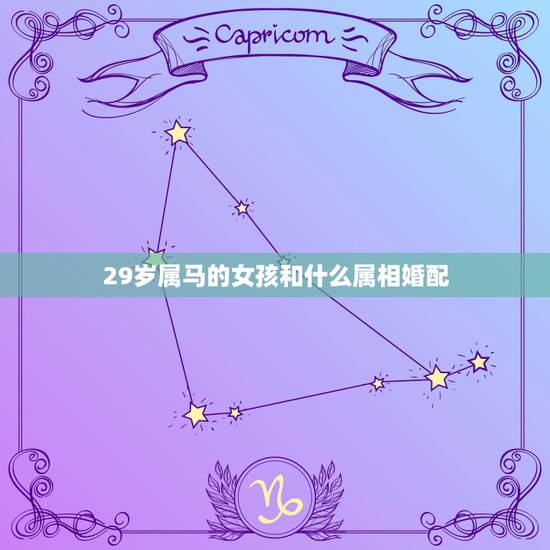 29岁属马的女孩和什么属相婚配，女属马的婚配是属什么的呢