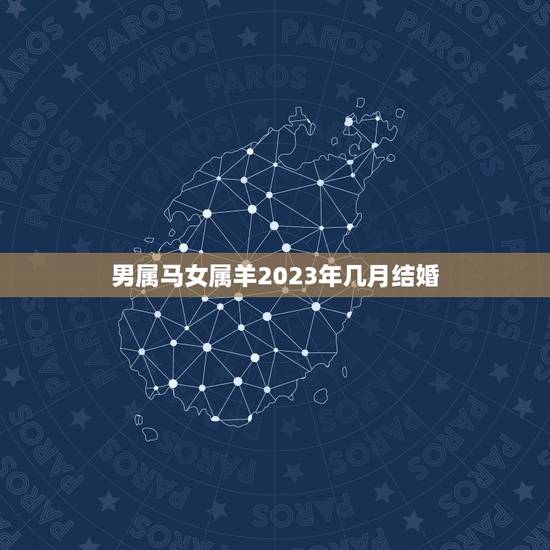 男属马女属羊2023年几月结婚，属马和属羊2023年能结婚吗？