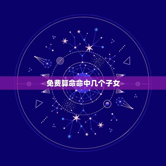 免费算命命中几个子女，请哪位大师给算算命里子女几个？何时有？