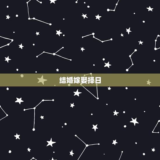 结婚嫁娶择日,嫁娶结婚择日 结婚嫁娶择日,嫁娶结婚择日