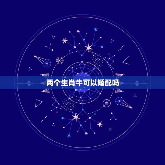 两个生肖牛可以婚配吗,牛和什么生肖相克 两个生肖牛可以婚配吗,牛和什么生肖相克