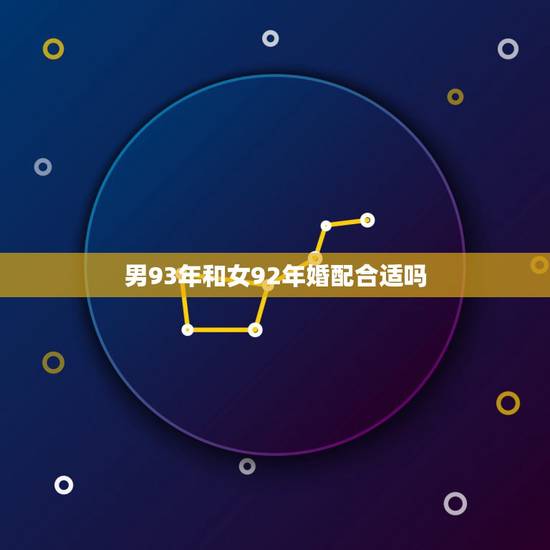 男93年和女92年婚配合适吗，93年出生的男孩与92年出生的女孩合婚吗
