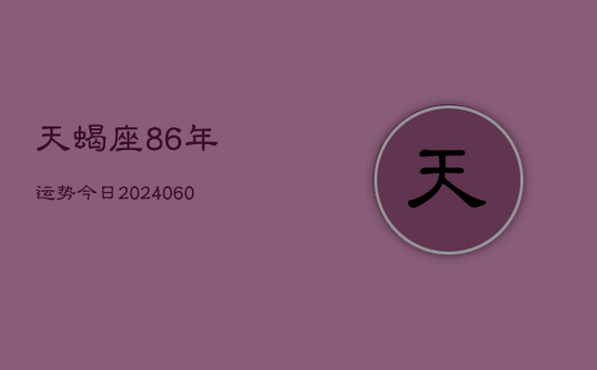 天蝎座86年运势今日(20240605) 天蝎座86年运势今日(20240605)