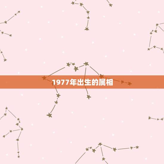 1977年出生的属相,1976年出生的属相 1977年出生的属相,1976年出生的属相