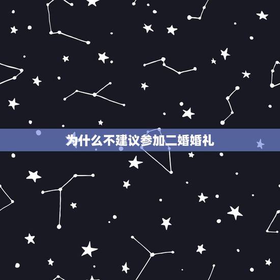 为什么不建议参加二婚婚礼,都说从没参加过婚礼的 未婚男女参加二婚不好 为什么不建议参加二婚婚礼,都说从没参加过婚礼的 未婚男女参加二婚不好