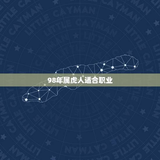 98年属虎人适合职业,1998年属虎的和什么属相最配 98年属虎人适合职业,1998年属虎的和什么属相最配