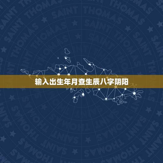 输入出生年月查生辰八字阴阳,怎么看八字阴阳 输入出生年月查生辰八字阴阳,怎么看八字阴阳