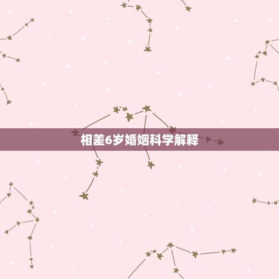 相差6岁婚姻科学解释，年龄相差6岁的夫妻是相克的会离婚。请问有事实证明