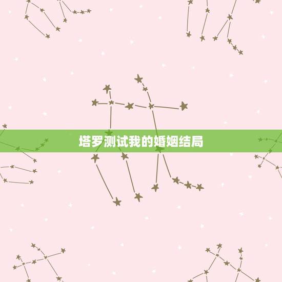 塔罗测试我的婚姻结局,塔罗占卜我会嫁给他,塔罗预言:你未来会嫁给谁 塔罗测试我的婚姻结局,塔罗占卜我会嫁给他,塔罗预言:你未来会嫁给谁