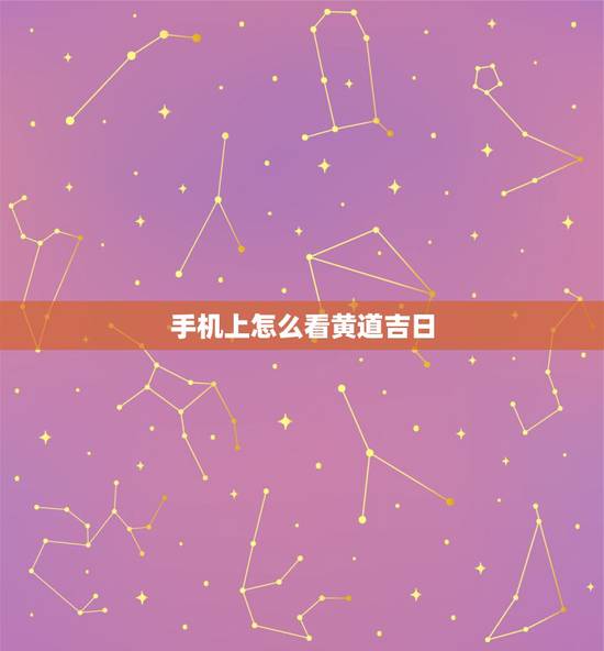 手机上怎么看黄道吉日,如何看黄道吉日 手机上怎么看黄道吉日,如何看黄道吉日