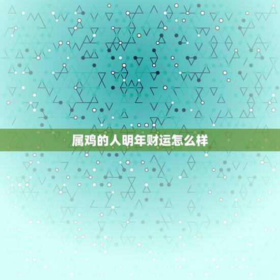 属鸡的人明年财运怎么样，鸡生肖2022 年今日财运